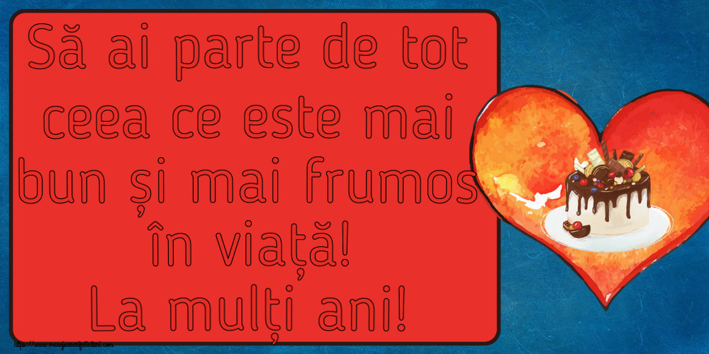 Felicitari aniversare De Zi De Nastere - Să ai parte de tot ceea ce este mai bun și mai frumos în viață! La mulți ani!
