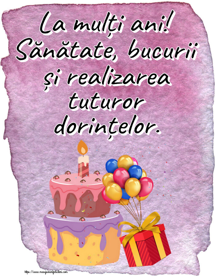 Felicitari aniversare De Zi De Nastere - La mulți ani! Sănătate, bucurii și realizarea tuturor dorințelor.