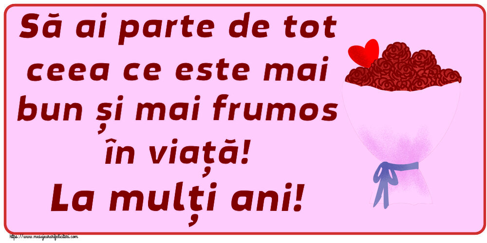 Felicitari aniversare De Zi De Nastere - Să ai parte de tot ceea ce este mai bun și mai frumos în viață! La mulți ani!