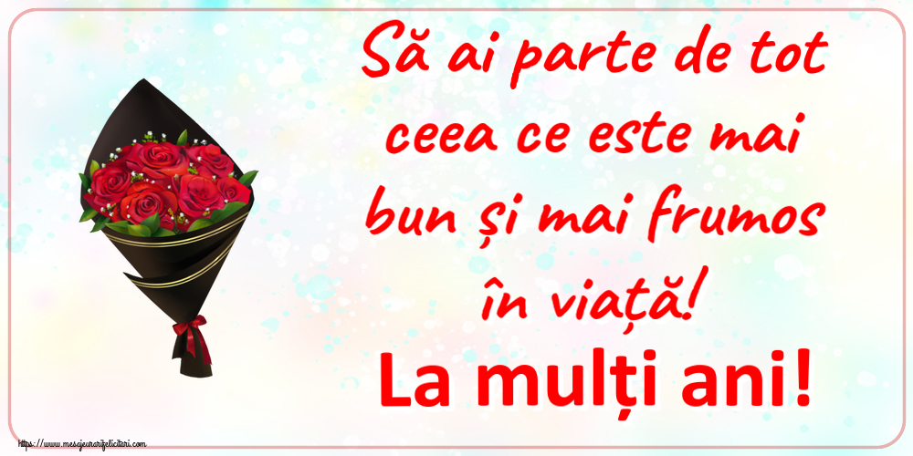 Felicitari aniversare De Zi De Nastere - Să ai parte de tot ceea ce este mai bun și mai frumos în viață! La mulți ani!
