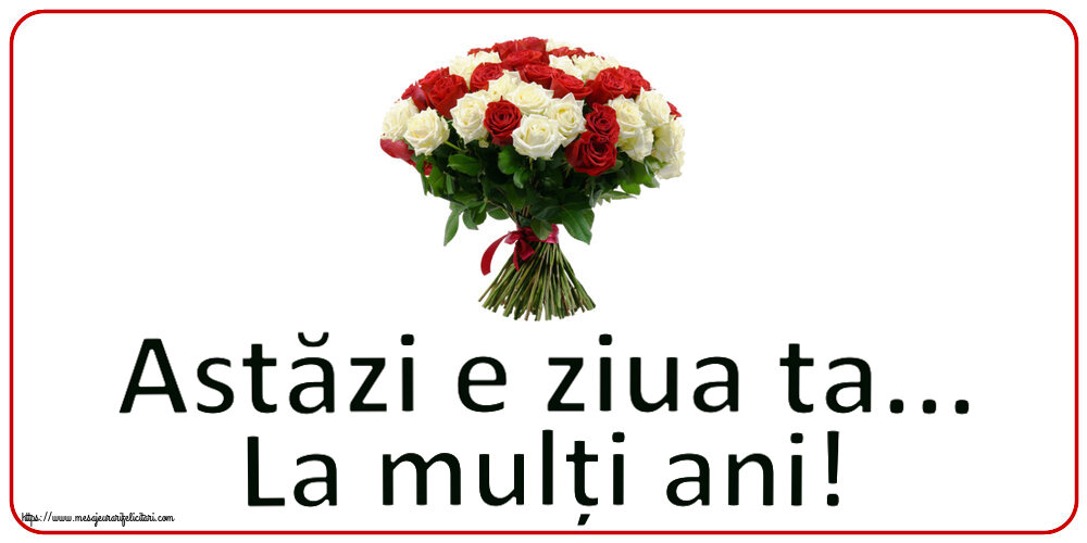 Felicitari aniversare De Zi De Nastere - Astăzi e ziua ta... La mulți ani!