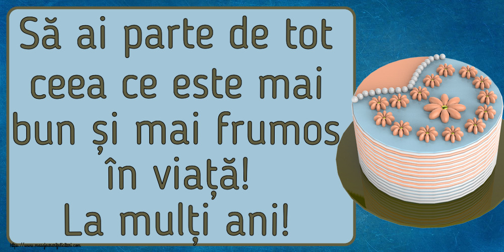 Felicitari aniversare De Zi De Nastere - Să ai parte de tot ceea ce este mai bun și mai frumos în viață! La mulți ani!