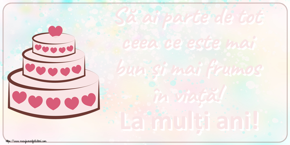 Felicitari aniversare De Zi De Nastere - Să ai parte de tot ceea ce este mai bun și mai frumos în viață! La mulți ani!