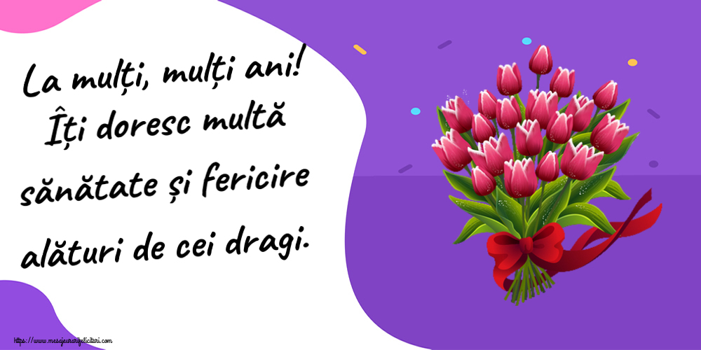 Felicitari aniversare De Zi De Nastere - La mulți, mulți ani! Îți doresc multă sănătate și fericire alături de cei dragi.