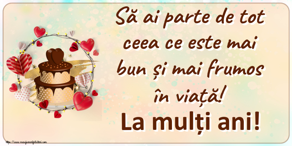 Felicitari aniversare De Zi De Nastere - Să ai parte de tot ceea ce este mai bun și mai frumos în viață! La mulți ani!