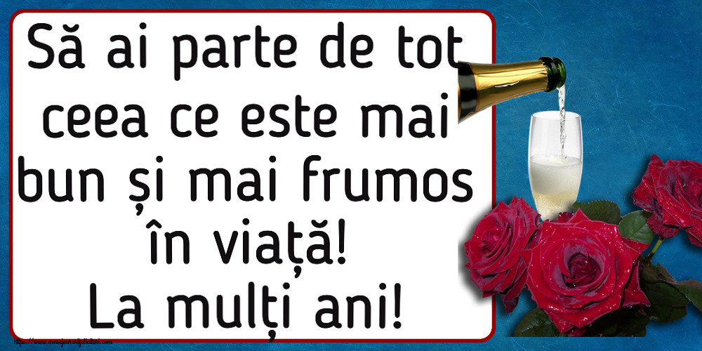 Felicitari aniversare De Zi De Nastere - Să ai parte de tot ceea ce este mai bun și mai frumos în viață! La mulți ani!