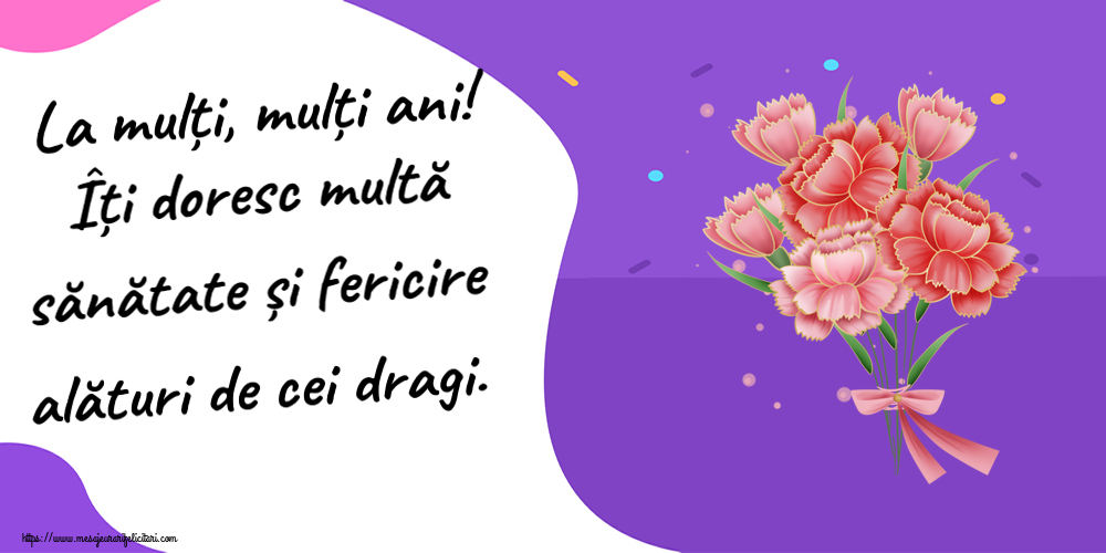 Felicitari aniversare De Zi De Nastere - La mulți, mulți ani! Îți doresc multă sănătate și fericire alături de cei dragi.
