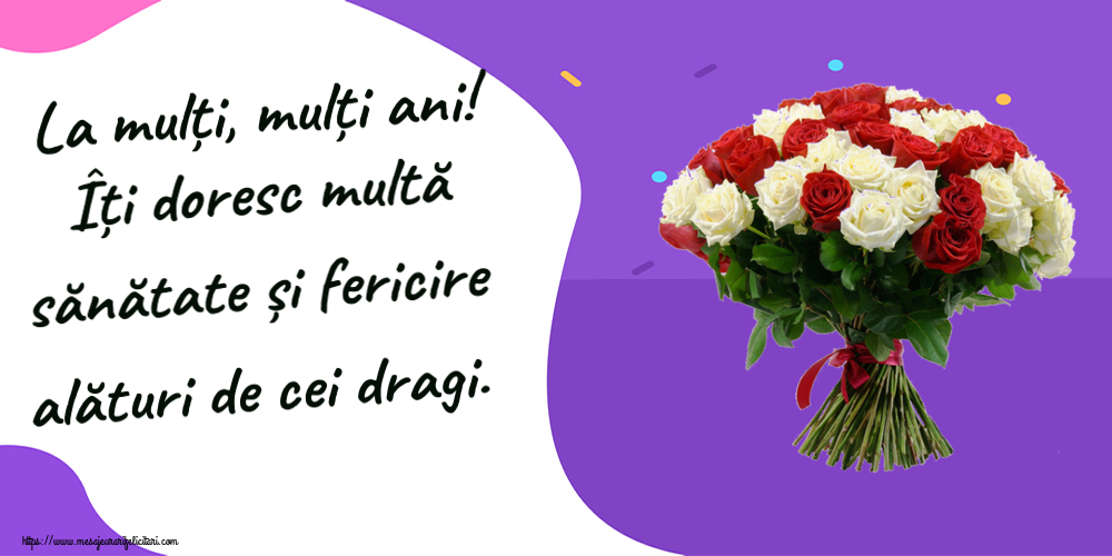 Felicitari aniversare De Zi De Nastere - La mulți, mulți ani! Îți doresc multă sănătate și fericire alături de cei dragi.