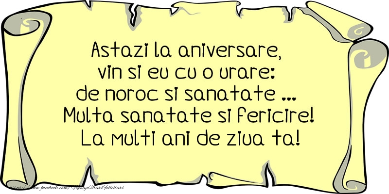 Felicitari aniversare De Zi De Nastere - Astazi la aniversare, vin si eu cu o urare: de noroc si sanatate ... Multa sanatate si fericire! La multi ani de ziua ta!
