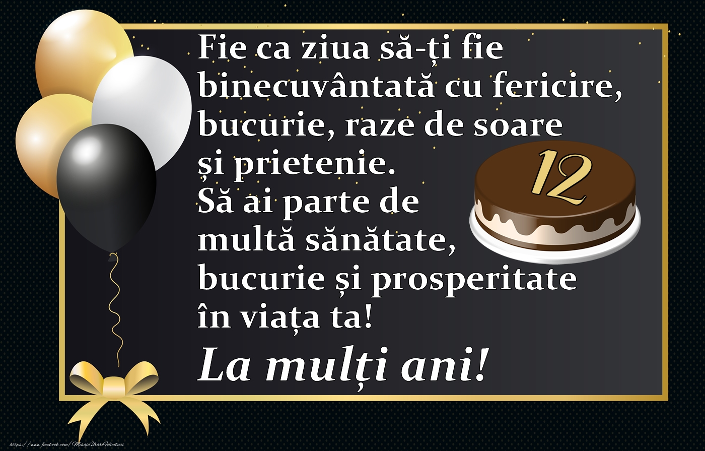 12 ani - Fie ca ziua să-ți fie binecuvântată cu fericire, bucurie, raze de soare și prietenie. Să ai parte de multă sănătate, bucurie și prosperitate în viața ta! La mulți ani!