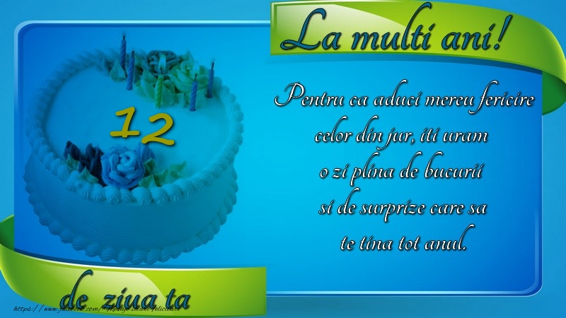 12 ani Pentru ca aduci mereu fericire celor din jur, iti uram  o zi plina de bucurii  si de surprize care sa te tina tot anul.