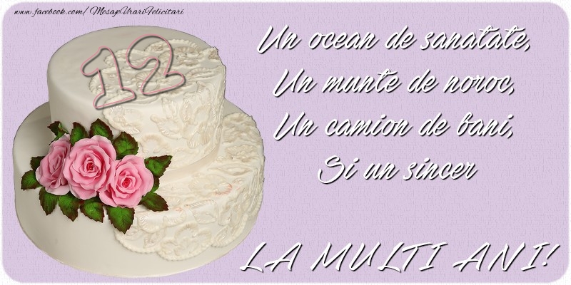 Un ocean de sanatate, Un munte de noroc, Un camion de bani, Si un sincer LA MULTI ANI! 12 ani