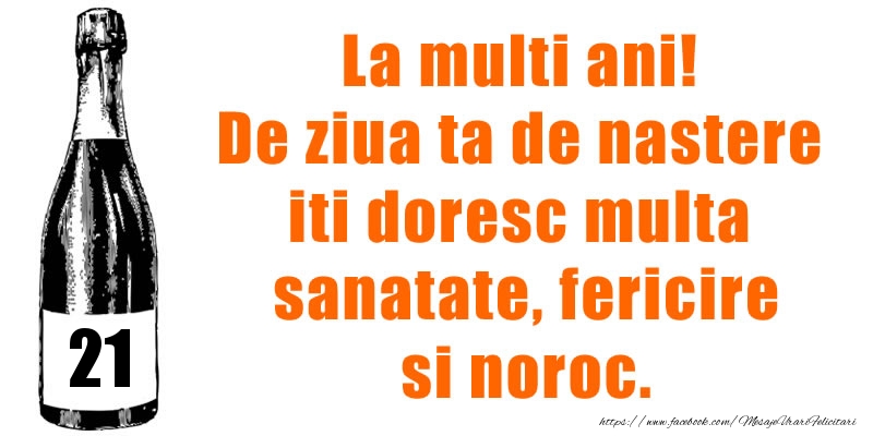 21 ani La multi ani! De ziua ta de nastere iti doresc multa sanatate, fericire si noroc.