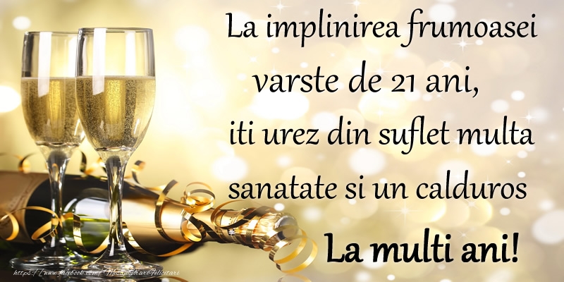La implinirea frumoasei varste de 21 ani, iti urez din suflet multa sanatate si un calduros La multi ani!