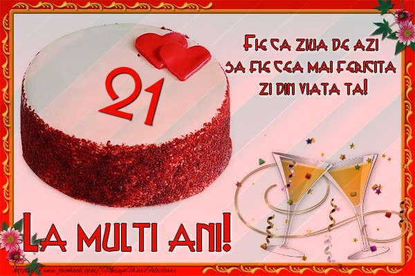 21 ani Fie ca ziua de azi sa fie cea mai fericita  zi din viata ta!