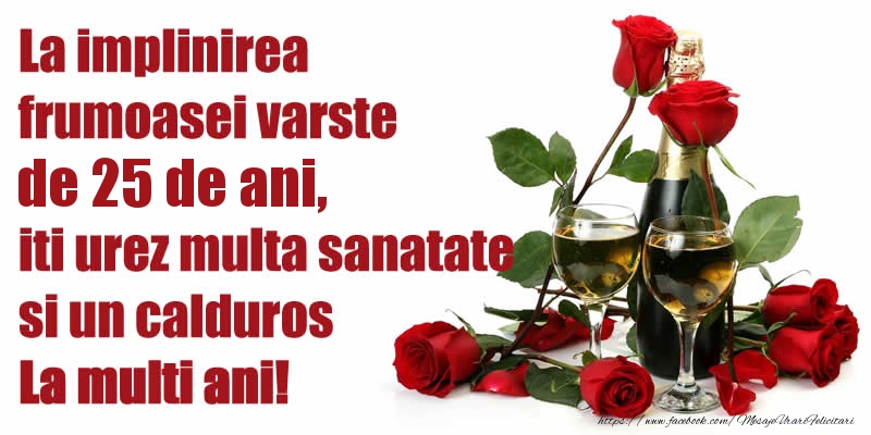 La implinirea frumoasei varste de 25 ani de ani, iti urez multa sanatate si un calduros La multi ani!