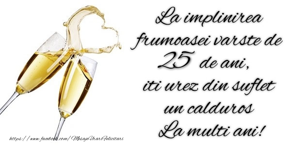 La implinirea frumoasei varste de 25 ani, iti urez din suflet  un calduros La multi ani!