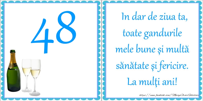 48 ani In dar de ziua ta, toate gandurile mele bune si multa sanatate si fericire! La multi ani!