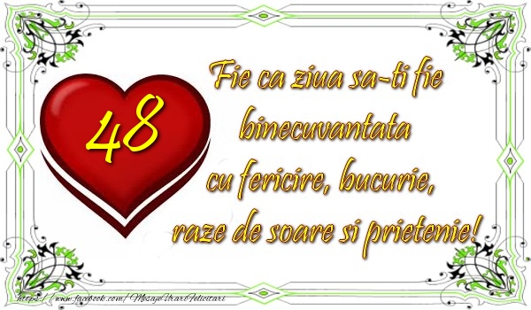 48 ani Fie ca ziua sa-ti fie binecuvantata cu fericire, bucurie, raze de soare si prietenie!