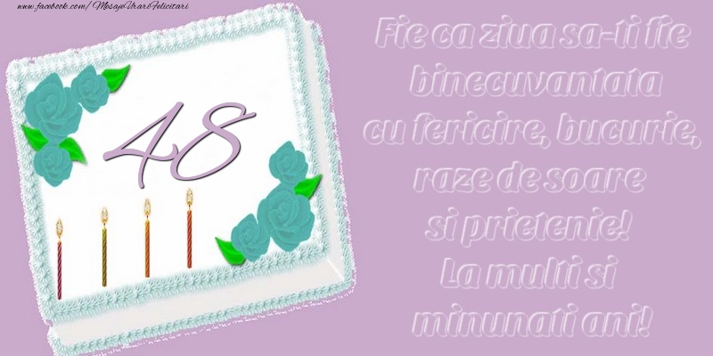 48 ani. Fie ca ziua sa-ti fie binecuvantata cu fericire, bucurie, raze de soare si prietenie! La multi si minunati ani!