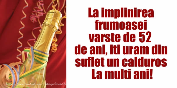La implinirea  frumoasei  varste de 52 ani, iti uram din  suflet un calduros La multi ani!
