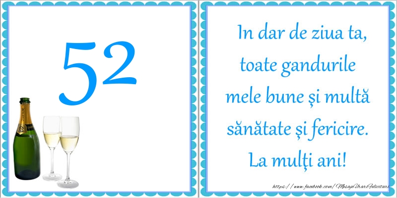 52 ani In dar de ziua ta, toate gandurile mele bune si multa sanatate si fericire! La multi ani!