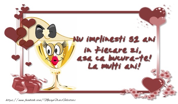 Nu implinesti 52 ani ani in fiecare zi, asa ca bucura-te!