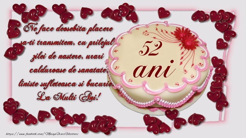 52 ani Ne face deosebita placere sa-ti transmitem, cu prilejul zilei de nastere, urari calduroase de sanatate, liniste sufleteasca si bucurie. La Multi Ani!
