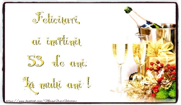 Felicitari, ai implinit 53 ani de ani. La multi ani !