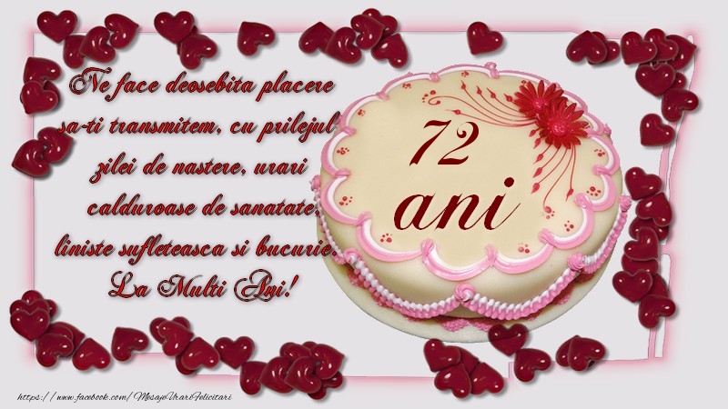 72 ani Ne face deosebita placere sa-ti transmitem, cu prilejul zilei de nastere, urari calduroase de sanatate, liniste sufleteasca si bucurie. La Multi Ani!
