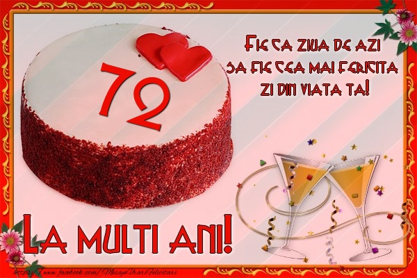 72 ani Fie ca ziua de azi sa fie cea mai fericita  zi din viata ta!