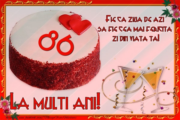 86 ani Fie ca ziua de azi sa fie cea mai fericita  zi din viata ta!