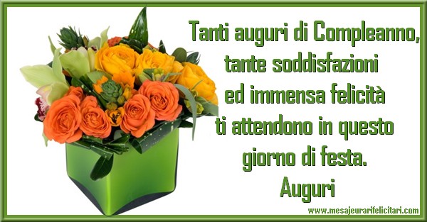 Felicitari Aniversare in limba Italiana - Tanti auguri di Compleanno, tante soddisfazioni ed immensa felicità ti attendono in questo giorno di festa. Auguri
