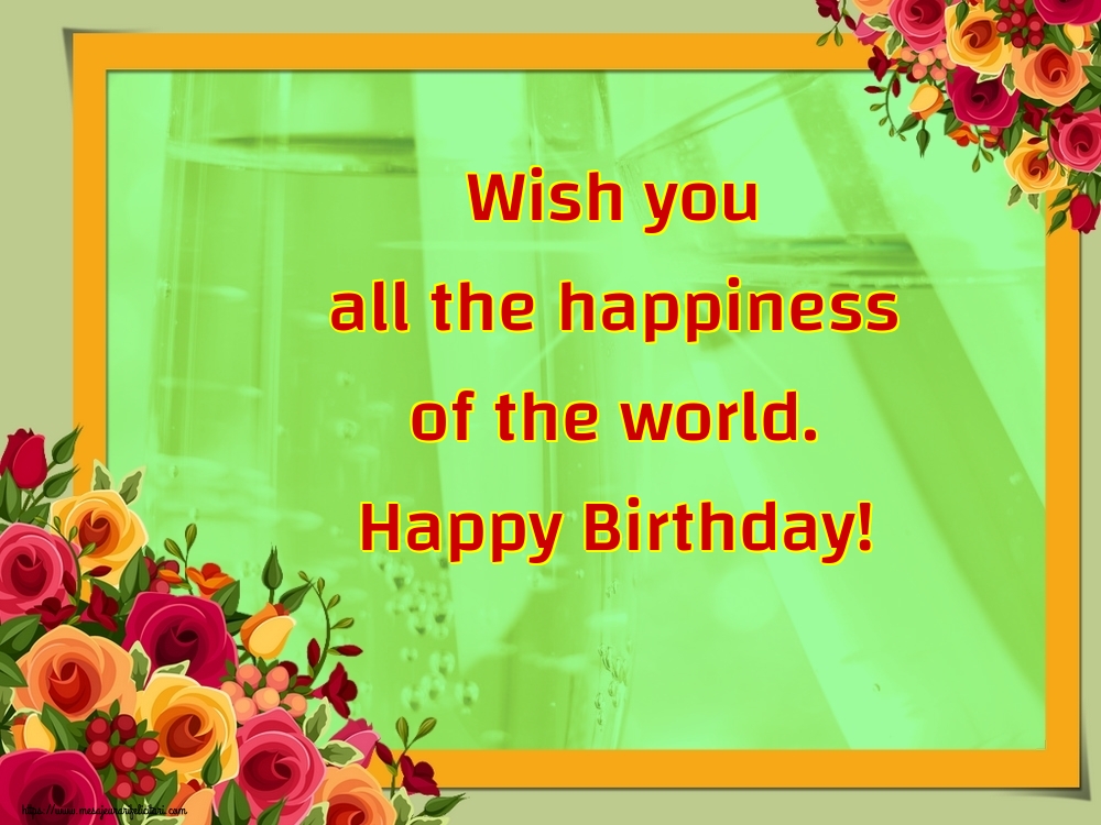 Felicitari Aniversare in limba Engleza - Wish you all the happiness of the world. Happy Birthday!