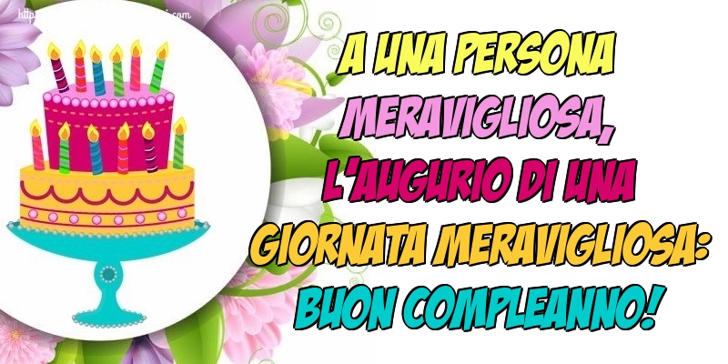 Felicitari Aniversare in limba Italiana - A una persona meravigliosa, l’augurio di una giornata meravigliosa: buon compleanno!