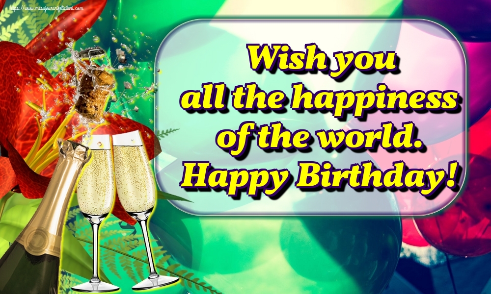 Felicitari Aniversare in limba Engleza - Wish you all the happiness of the world. Happy Birthday!