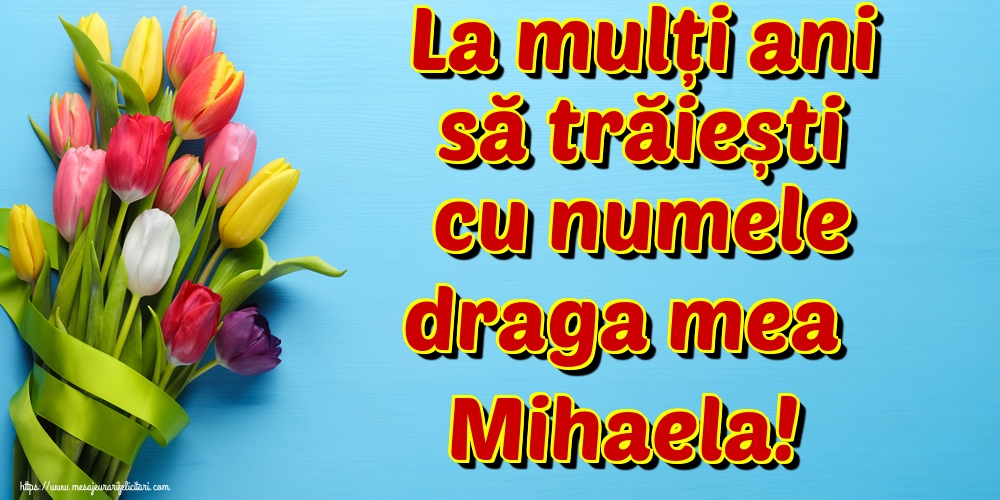 Felicitari aniversare De Sfintii Mihail si Gavril - La mulți ani să trăiești cu numele draga mea Mihaela!