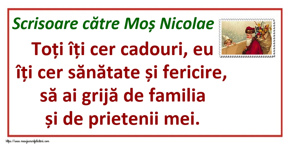 Felicitari aniversare De Sfantul Nicolae - Scrisoare către Moș Nicolae Toți îți cer cadouri, eu îți cer sănătate și fericire, să ai grijă de familia și de prietenii mei.