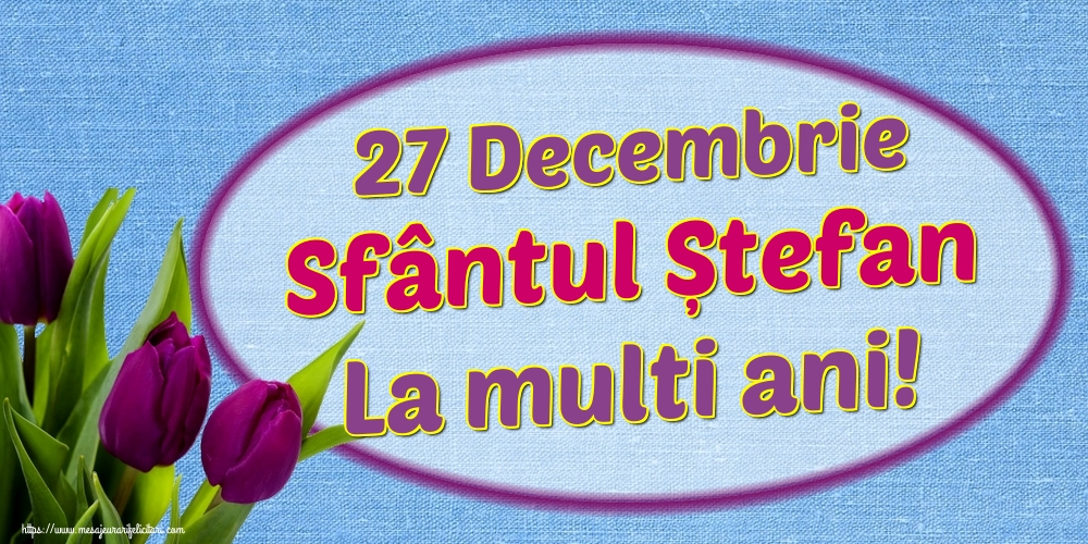 Felicitari aniversare De Sfantul Stefan - 27 Decembrie Sfântul Ștefan La multi ani!