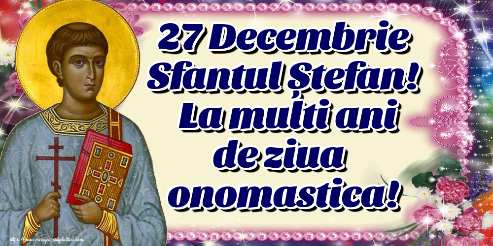 Felicitari aniversare De Sfantul Stefan - 27 Decembrie Sfantul Ștefan! La multi ani de ziua onomastica!