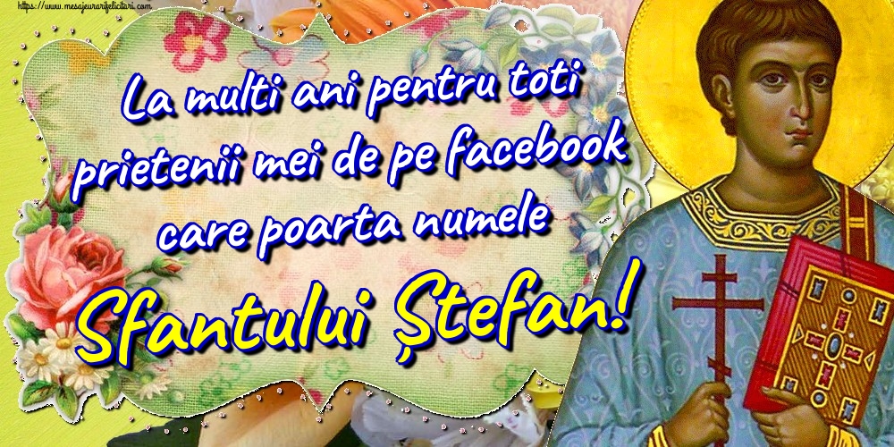 Felicitari aniversare De Sfantul Stefan - La multi ani pentru toti prietenii mei de pe facebook care poarta numele Sfantului Ștefan!