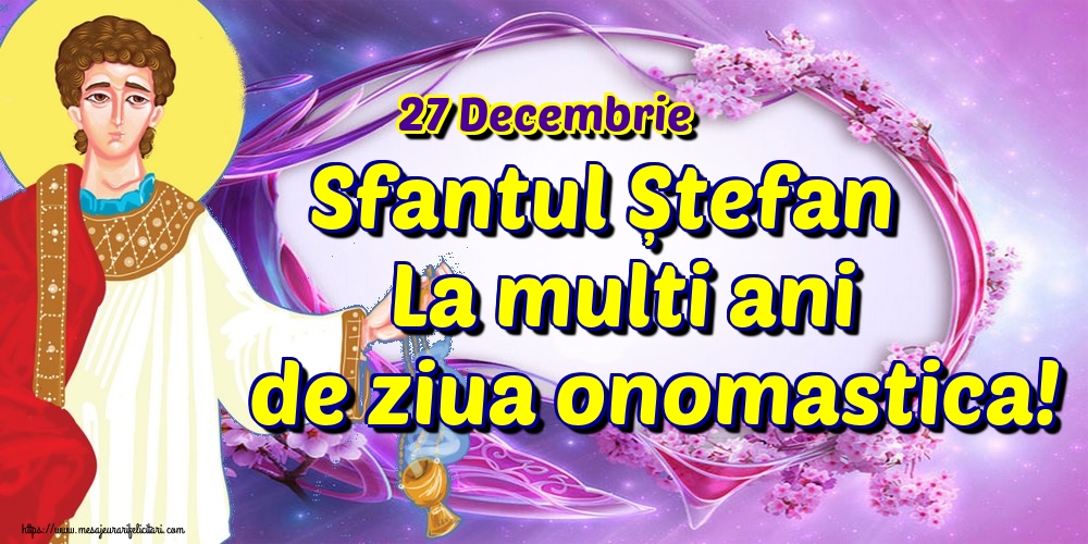Felicitari aniversare De Sfantul Stefan - 27 Decembrie Sfantul Ștefan La multi ani de ziua onomastica!