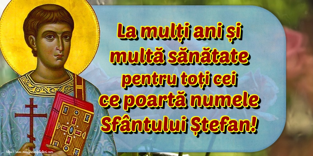 Felicitari aniversare De Sfantul Stefan - La mulți ani și multă sănătate pentru toți cei ce poartă numele Sfântului Ștefan!