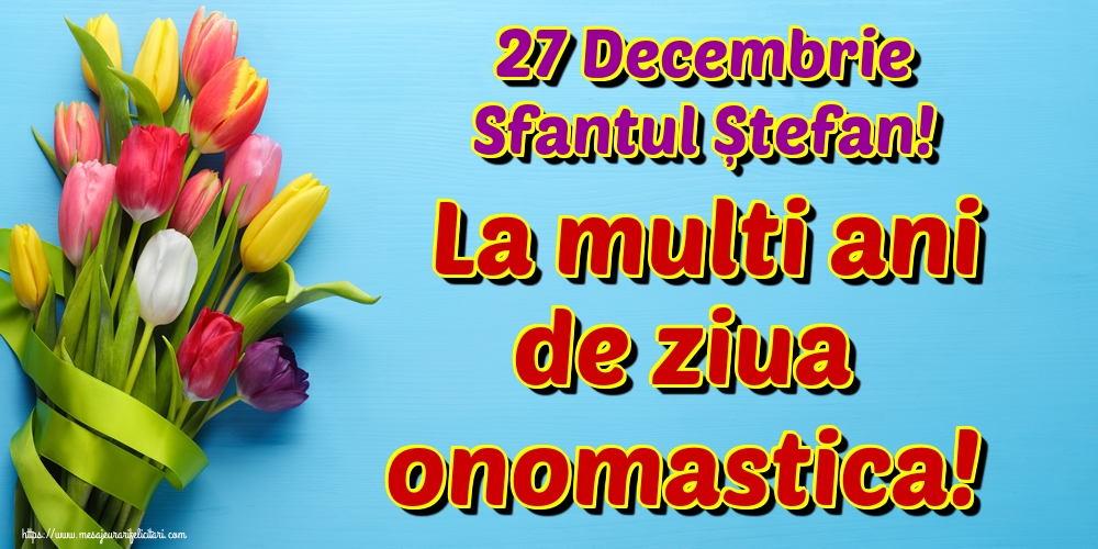 Felicitari aniversare De Sfantul Stefan - 27 Decembrie Sfantul Ștefan! La multi ani de ziua onomastica!