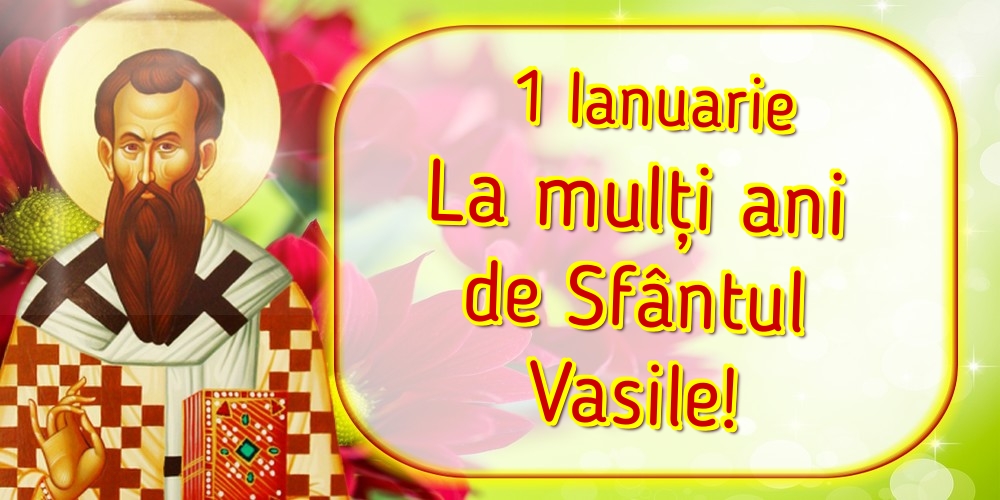 Felicitari aniversare De Sfantul Vasile - 1 Ianuarie La mulți ani de Sfântul Vasile!