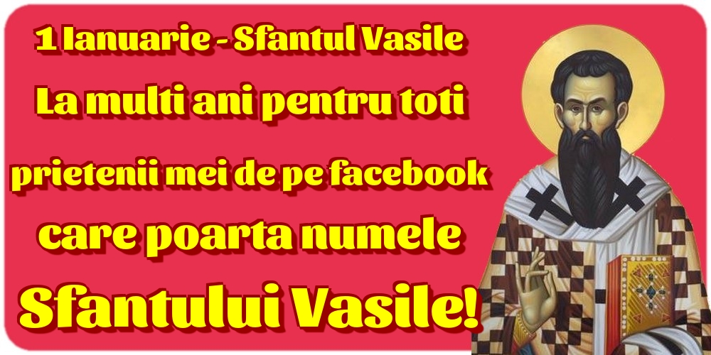 Felicitari aniversare De Sfantul Vasile - 1 Ianuarie - Sfantul Vasile La multi ani pentru toti prietenii mei de pe facebook care poarta numele Sfantului Vasile!