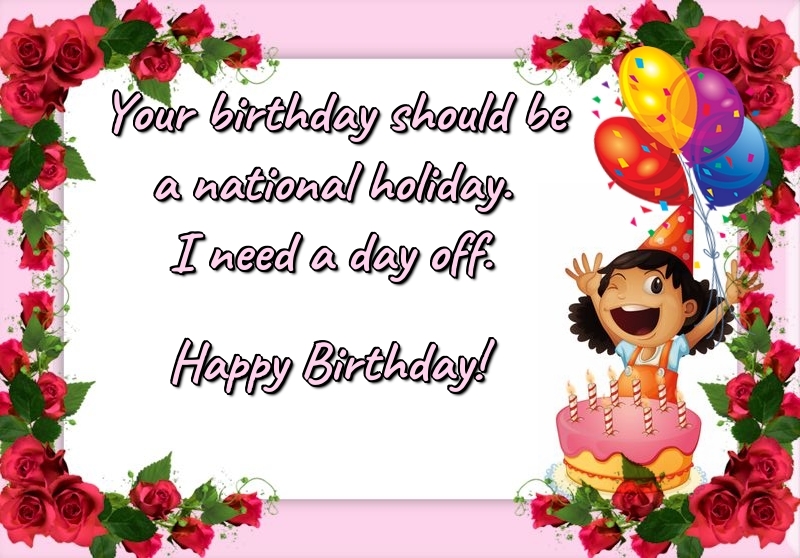 Felicitari Aniversare in limba Engleza - Your birthday should be a national holiday. I need a day off. Happy Birthday!