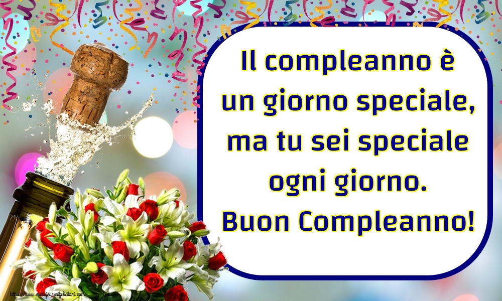 Felicitari Aniversare in limba Italiana - Il compleanno è un giorno speciale, ma tu sei speciale ogni giorno. Buon Compleanno!