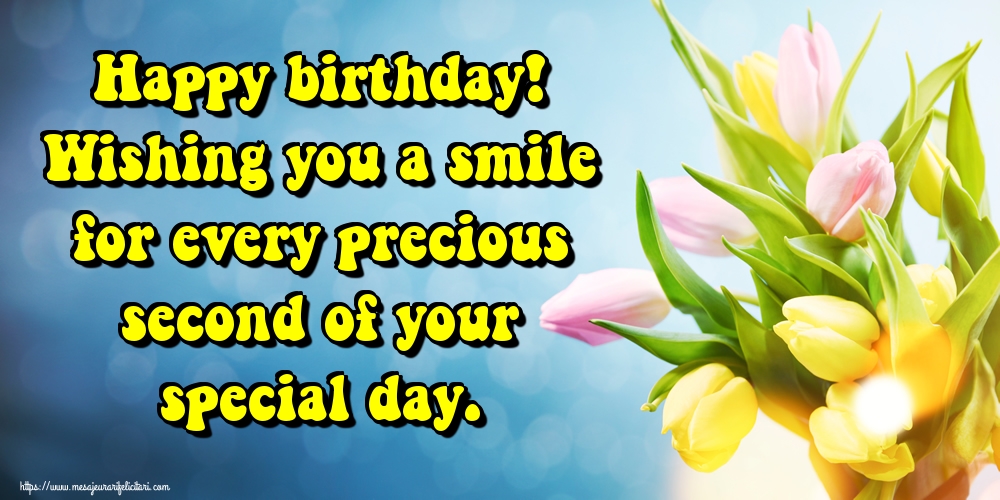 Felicitari Aniversare in limba Engleza - Happy birthday! Wishing you a smile for every precious second of your special day.
