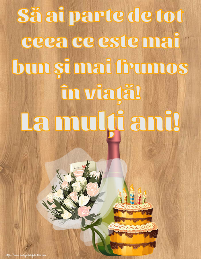 Felicitari aniversare De Zi De Nastere - Să ai parte de tot ceea ce este mai bun și mai frumos în viață! La mulți ani! ~ tort, șampanie și flori